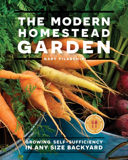 The Modern Homestead Garden: Growing Self-Sufficiency in Any Size Backyard by Pilarchik, Gary