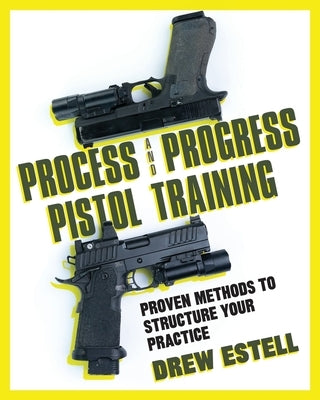 Process and Progress Pistol Training: Proven Methods to Structure Your Practice by Estell, Drew