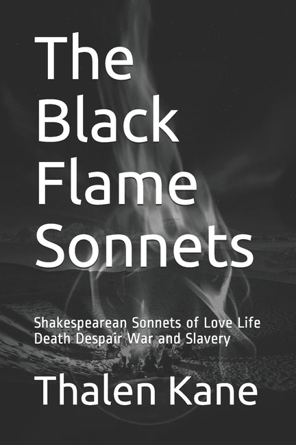The Black Flame Sonnets: Shakespearean Sonnets of Love Life Death Despair War and Slavery by Kane, Thalen