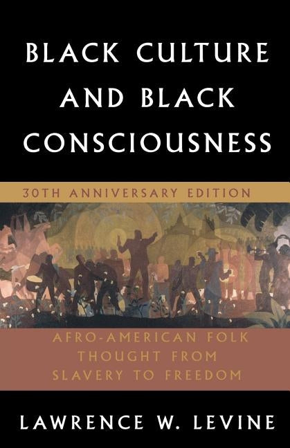 Black Culture and Black Consciousness: Afro-American Folk Thought from Slavery to Freedom by Levine, Lawrence W.
