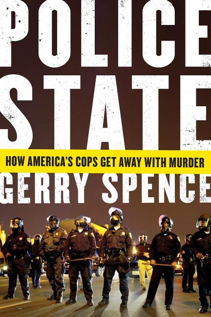 Police State: How America's Cops Get Away with Murder by Spence, Gerry