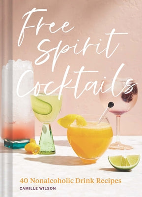 Free Spirit Cocktails: 40 Nonalcoholic Drink Recipes by Wilson, Camille