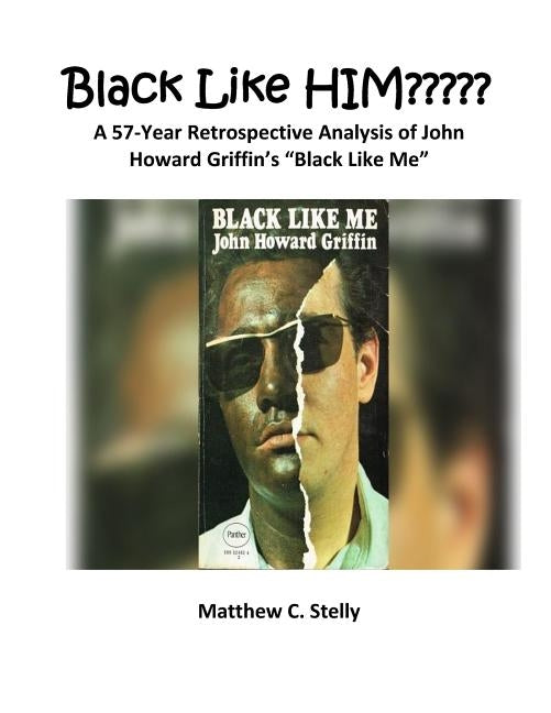 Black LIke HIM: A 57-Year Retrospective Analysis of John Howard Griffin's "Black Like Me" by Stelly, Matthew