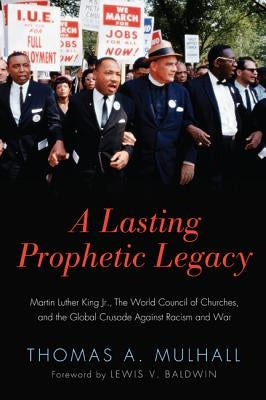 A Lasting Prophetic Legacy: Martin Luther King Jr., the World Council of Churches, and the Global Crusade Against Racism and War by Mulhall, Thomas