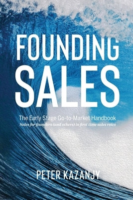 Founding Sales: The Early Stage Go-to-Market Handbook by Kazanjy, Peter R.