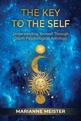 The Key to the Self: Understanding Yourself Through Depth Psychological Astrology by Meister, Marianne