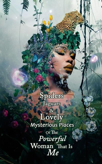 Spiders Jaguars & Lovely Mysterious Places of the Powerful Woman that is Me by Chase, L. T.