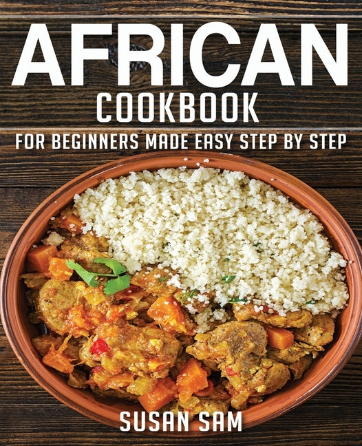 African Cookbook: Book1, for Beginners Made Easy Step by Step by Sam, Susan