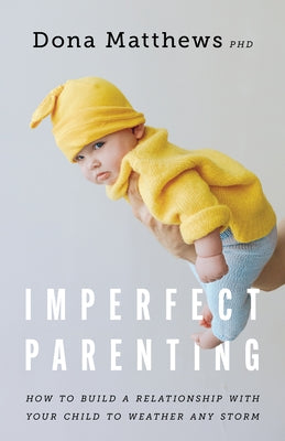 Imperfect Parenting: How to Build a Relationship with Your Child to Weather Any Storm by Matthews, Dona