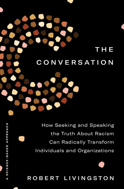 The Conversation: How Seeking and Speaking the Truth about Racism Can Radically Transform Individuals and Organizations by Livingston, Robert