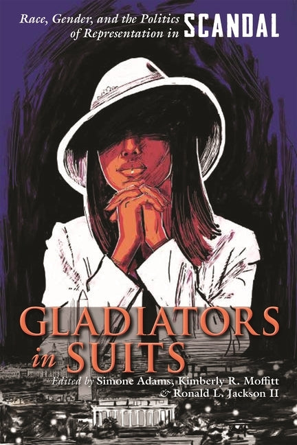 Gladiators in Suits: Race, Gender, and the Politics of Representation in Scandal by Adams, Simone