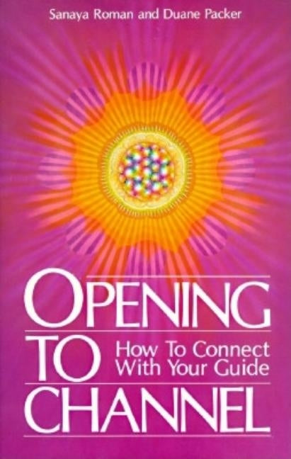 Opening to Channel: How to Connect with Your Guide by Roman, Sanaya
