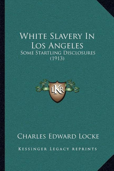 White Slavery In Los Angeles: Some Startling Disclosures (1913) by Locke, Charles Edward