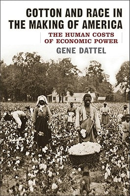 Cotton and Race in the Making of America: The Human Costs of Economic Power by Dattel, Gene