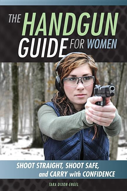 The Handgun Guide for Women: Shoot Straight, Shoot Safe, and Carry with Confidence by Dixon Engel, Tara