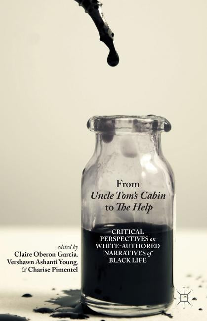 From Uncle Tom's Cabin to the Help: Critical Perspectives on White-Authored Narratives of Black Life by Garcia, C.