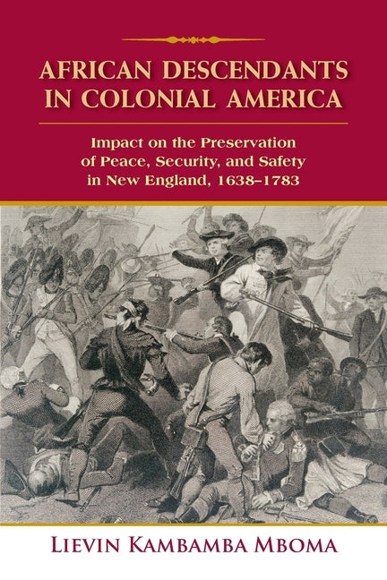 African Descendants in Colonial America: Impact on the Preservation of Peace, Security, and Safety in New England: 1638-1783 by Mboma, Lievin Kambamba
