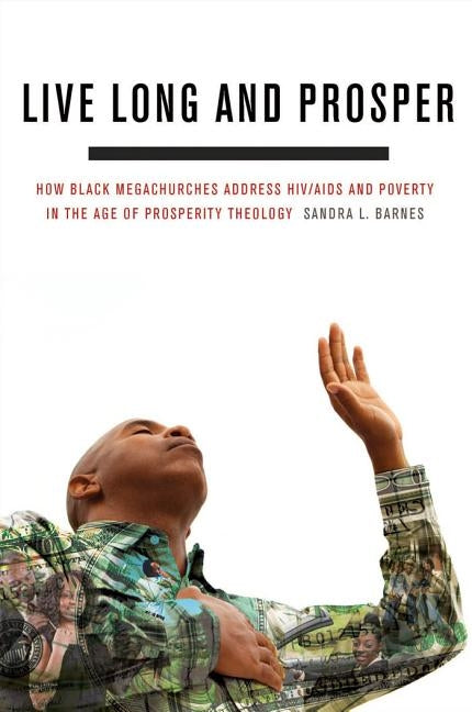 Live Long and Prosper: How Black Megachurches Address Hiv/AIDS and Poverty in the Age of Prosperity Theology by Barnes, Sandra L.