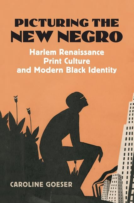 Picturing the New Negro: Harlem Renaissance Print Culture and Modern Black Identity by Goeser, Caroline