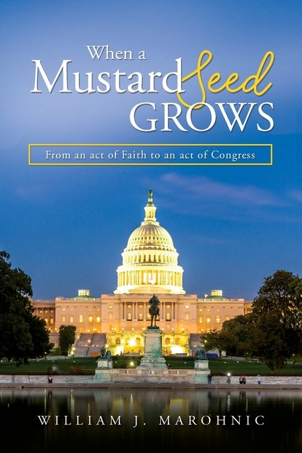 When a Mustard Seed Grows: From and act of Faith to an act of Congress by Marohnic, William J.