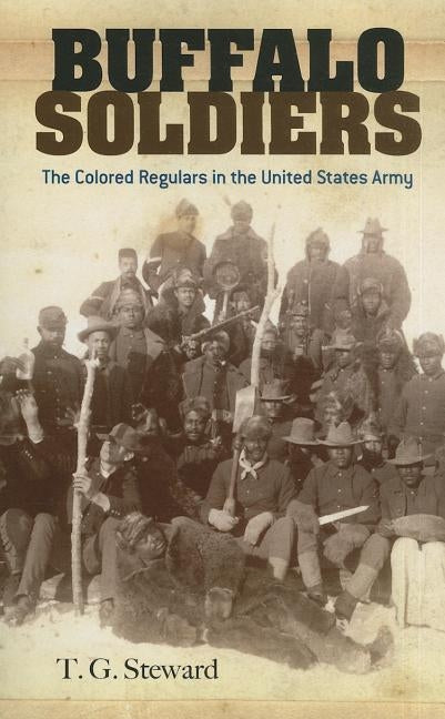 Buffalo Soldiers: The Colored Regulars in the United States Army by Steward, T. G.