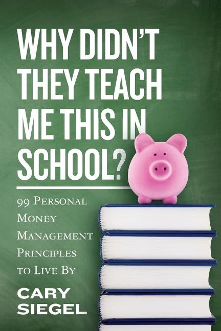 Why Didn't They Teach Me This in School?: 99 Personal Money Management Principles to Live By by Siegel, Cary