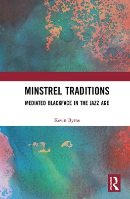 Minstrel Traditions: Mediated Blackface in the Jazz Age by Byrne, Kevin