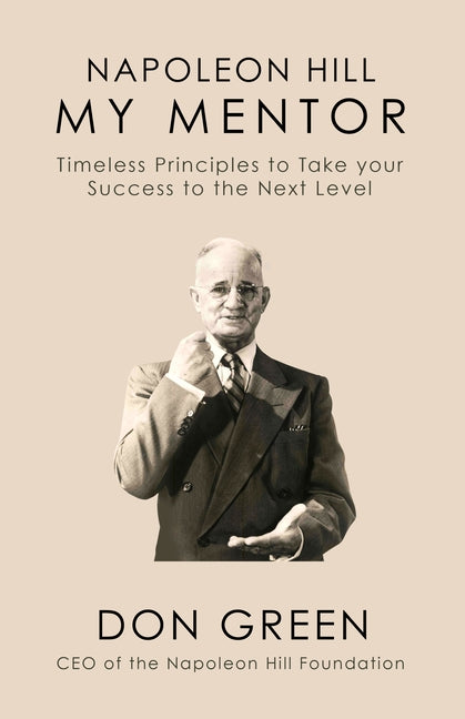Napoleon Hill My Mentor: Timeless Principles to Take Your Success to The Next Level by Green, Don