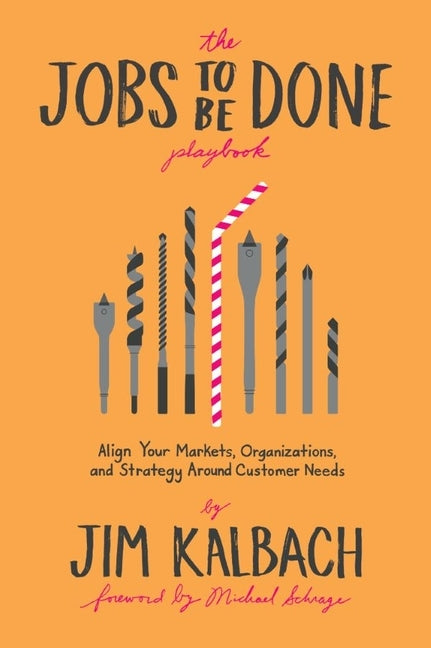 Jobs to Be Done Playbook: Align Your Markets, Organization, and Strategy Around Customer Needs by Kalbach, Jim
