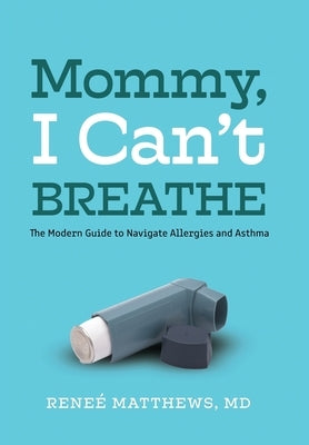 Mommy, I Can't Breathe: The Modern Guide to Navigate Allergies and Asthma by Matthews, Renee