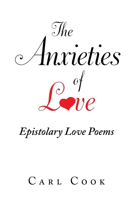 The Anxieties of Love: Epistolary Love Poems by Cook, Carl