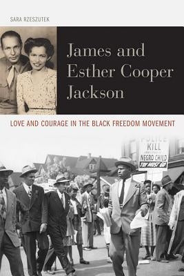 James and Esther Cooper Jackson: Love and Courage in the Black Freedom Movement by Rzeszutek, Sara