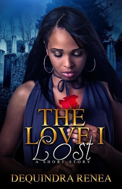 The Love I Lost: A Short Story by Renea, Dequindra