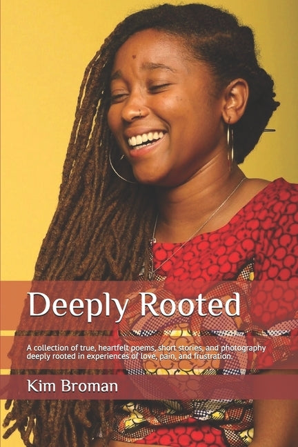 Deeply Rooted: A collection of true, heartfelt poems, short stories, and photography deeply rooted in experiences of love, pain, and by Broman, Kim