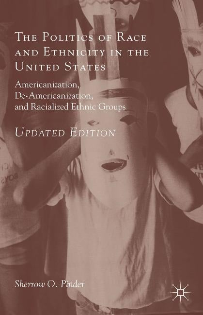 The Politics of Race and Ethnicity in the United States: Americanization, De-Americanization, and Racialized Ethnic Groups by Pinder, Sherrow O.