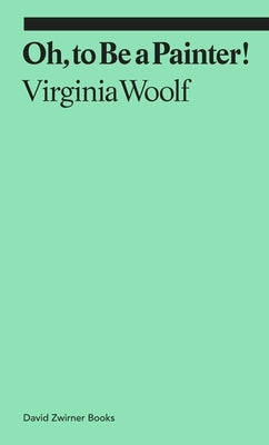 Oh, to Be a Painter! by Woolf, Virginia