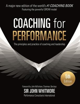 Coaching for Performance: The Principles and Practice of Coaching and Leadership by Whitmore, John