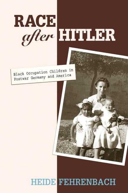 Race After Hitler: Black Occupation Children in Postwar Germany and America by Fehrenbach, Heide