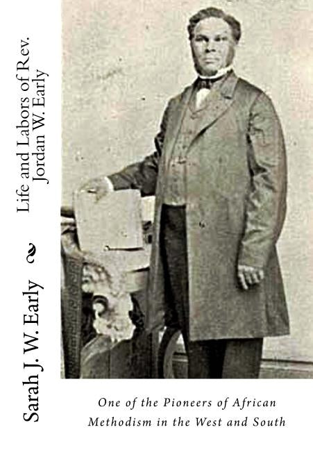 Life and Labors of Rev. Jordan W. Early: One of the Pioneers of African Methodism in the West and South by Early, Sarah J. W.