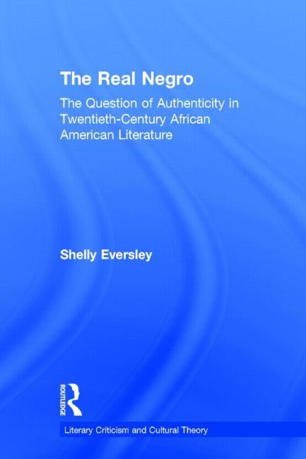 The Real Negro: The Question of Authenticity in Twentieth-Century African American Literature by Eversley, Shelly