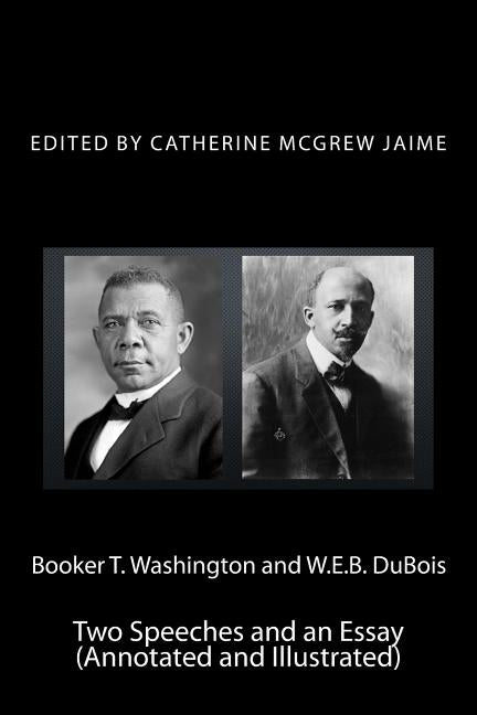 Booker T. Washington and W.E.B. DuBois: Two Speeches and an Essay (Annotated and Illustrated) by Jaime, Catherine McGrew