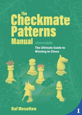 The Checkmate Patterns Manual: The Ultimate Guide to Winning in Chess by Mesotten, Raf