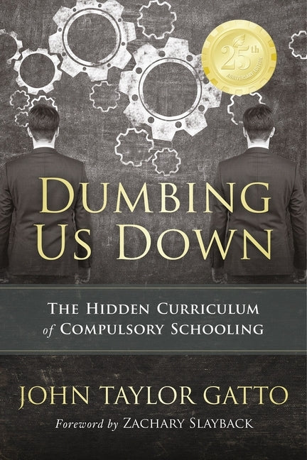 Dumbing Us Down -25th Anniversary Edition: The Hidden Curriculum of Compulsory Schooling - 25th Anniversary Edition by Gatto, John Taylor