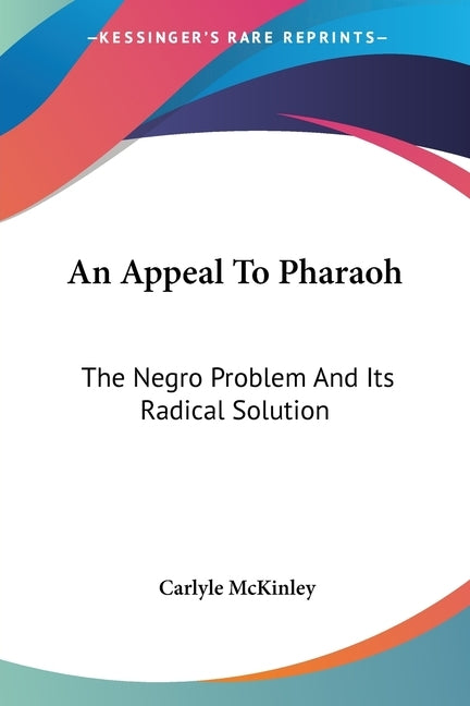 An Appeal To Pharaoh: The Negro Problem And Its Radical Solution by McKinley, Carlyle
