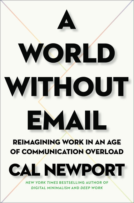 A World Without Email: Reimagining Work in an Age of Communication Overload by Newport, Cal