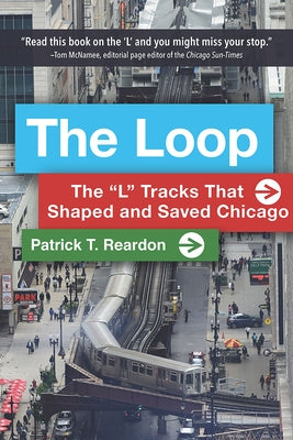 The Loop: The "l" Tracks That Shaped and Saved Chicago by Reardon, Patrick T.