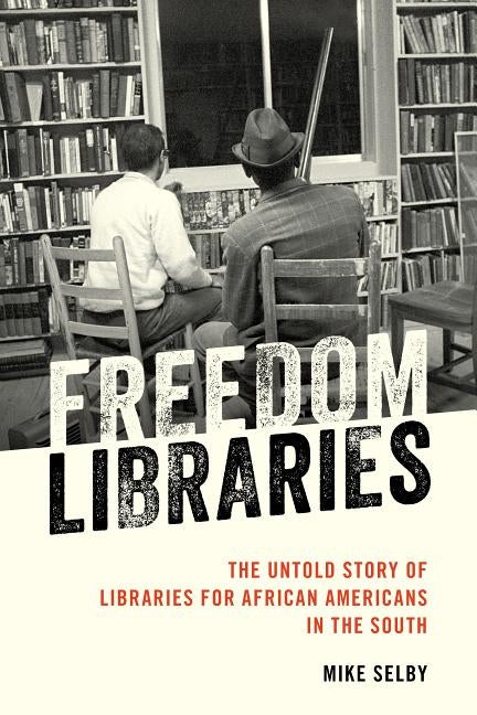 Freedom Libraries: The Untold Story of Libraries for African Americans in the South by Selby, Mike