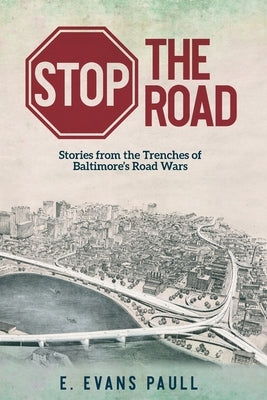 Stop the Road: Stories from the Trenches of Baltimore's Road Wars by Paull, E. Evans