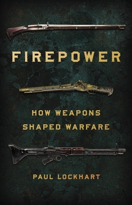 Firepower: How Weapons Shaped Warfare by Lockhart, Paul