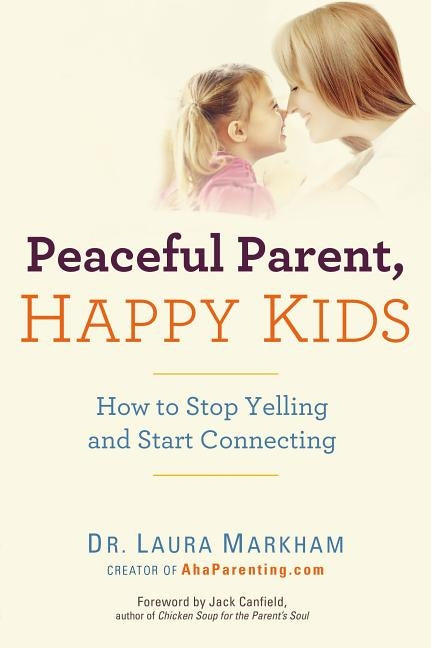 Peaceful Parent, Happy Kids: How to Stop Yelling and Start Connecting by Dr Markham, Laura